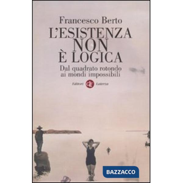 Esistenza non è logica. Dal quadrato rotondo ai mondi impossibili (L')