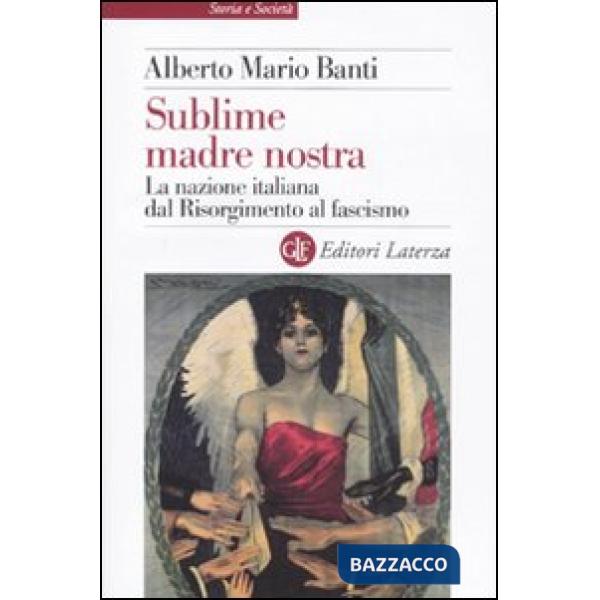 Sublime madre nostra. La nazione italiana dal Risorgimento al fascismo