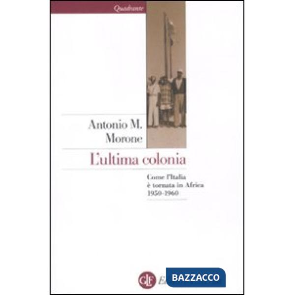 Ultima colonia. Come l'Italia è tornata in Africa 1950-1960 (L')