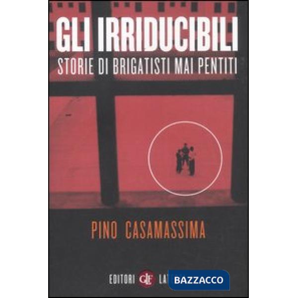 Irriducibili. Storie di brigatisti mai pentiti (Gli)