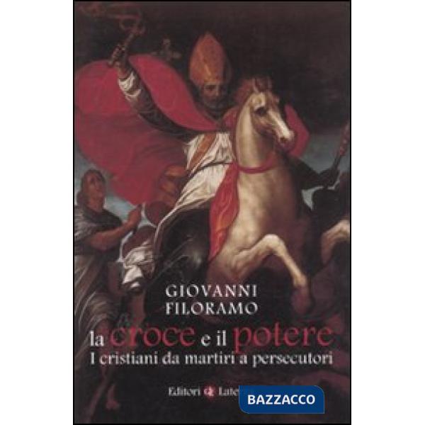 Croce e il potere. I cristiani da martiri a persecutori (La)