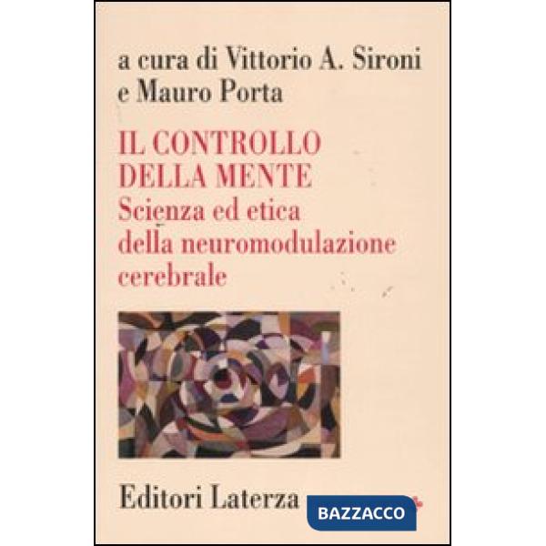 Controllo della mente. Scienza ed etica della neuromodulazione cerebrale (Il)