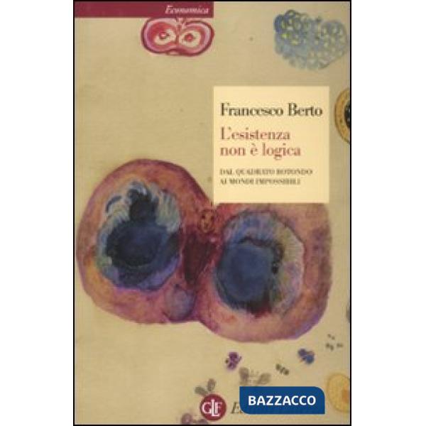 Esistenza non è logica. Dal quadrato rotondo ai mondi impossibili (L')