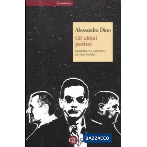 Ultimi padrini. Indagine sul governo di Cosa Nostra (Gli)