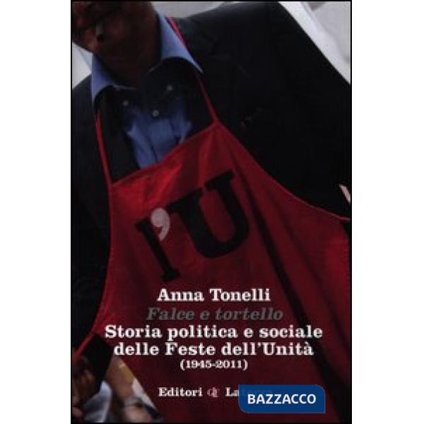 Falce e tortello. Storia politica e sociale delle feste dell'Unità (1945-2011)