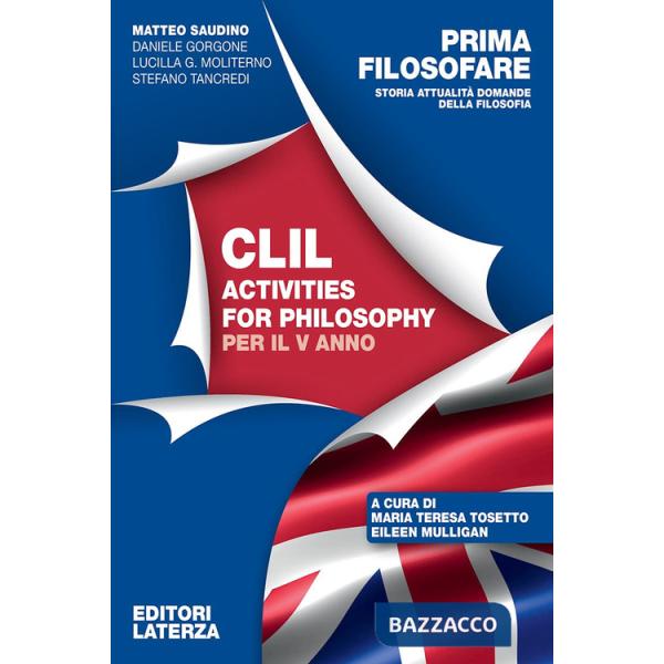 Prima filosofare. Storia attualità domande della filosofia. CLIL Activities for Philosophy. Per per il 5° anno delle Scuole supe