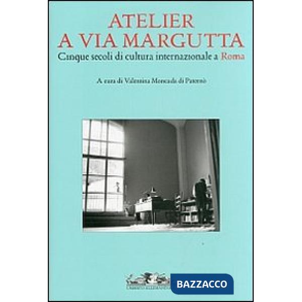 Atelier a via Margutta. Cinque secoli di cultura internazionale a Roma. Ediz. illustrata