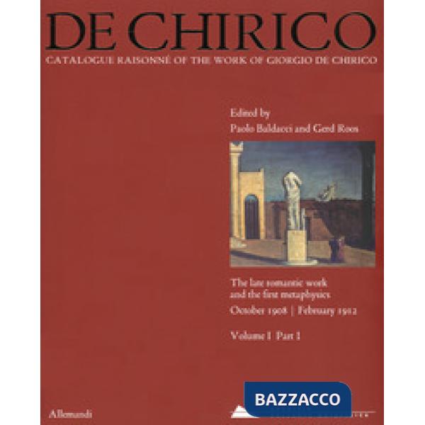 Giorgio de Chirico. Catalogue raisonné of the work of Giorgio de Chirico. Ediz. a colori. Vol. 1/1: The late romantic work and t
