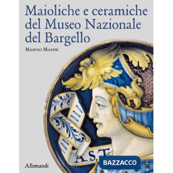 Maioliche e ceramiche del Museo nazionale del Bargello. Ediz. a colori