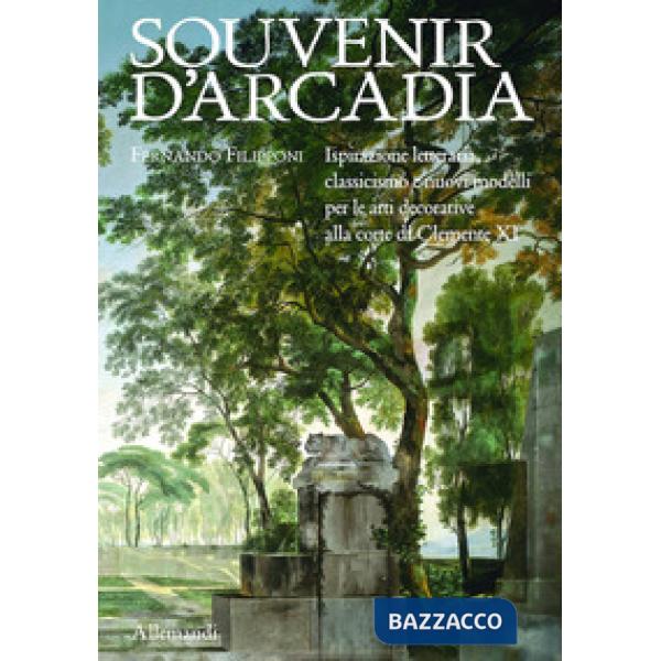 Souvenir d'Arcadia. Ispirazione letteraria, classicismo e nuovi modelli per le arti decorative alla corte di Clemente XI. Ediz. 