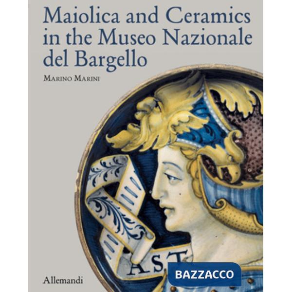 Maiolica and Ceramics in the Museo Nazionale del Bargello. Ediz. a colori