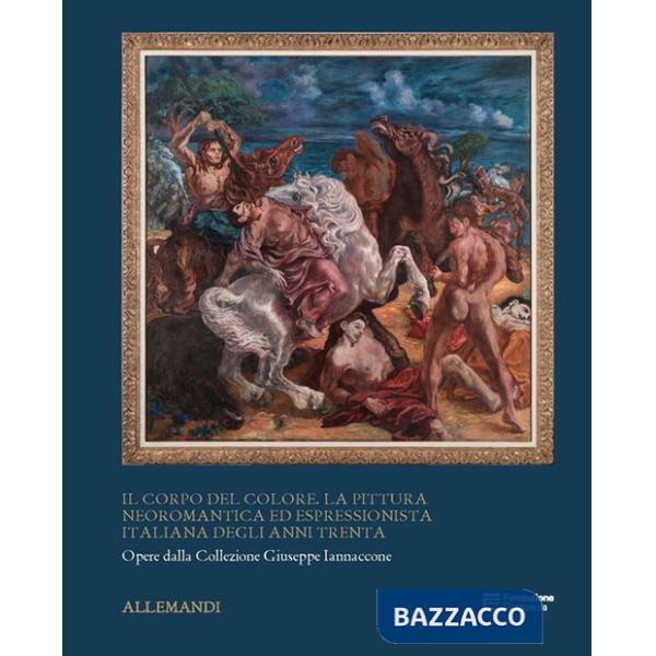 Corpo del colore. La pittura neoromantica ed espressionista italiana degli anni Trenta. Ediz. a colori (Il)