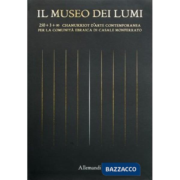 Museo dei Lumi. 250 + 3 + OO chanukkiot d'arte contemporanea per la Comunità ebraica di Casale Monferrato (Il)