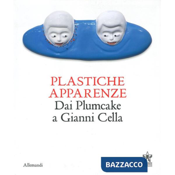 Plastiche apparenze. Dai Plumcake a Gianni Cella. Catalogo della mostra (Milano, 28 maggio-11 luglio 2023). Ediz. bilingue