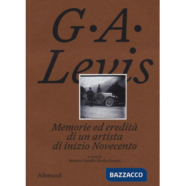 G. A. Levis. Memorie ed eredità di un artista di inizio Novecento. Ediz. illustrata