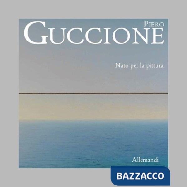 Piero Guccione. Nato per la pittura. Ediz. illustrata