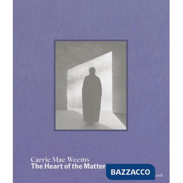Carrie Mae Weems. The heart of the matter. Ediz. a colori