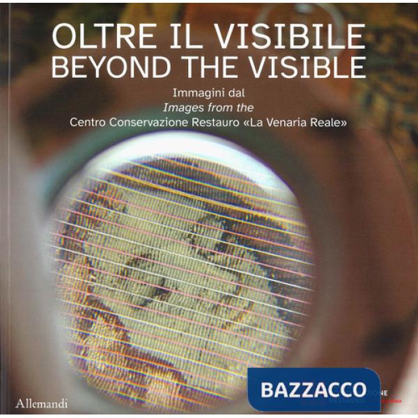 Oltre il visibile. Immagini dal Centro Conservazione Restauro «La Venaria Reale»-Beyond the visible. Ediz. a colori