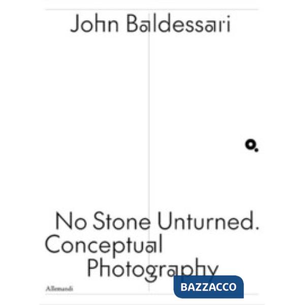 John Baldessari. No stone unturned. Conceptual photography. Ediz. italiana e inglese