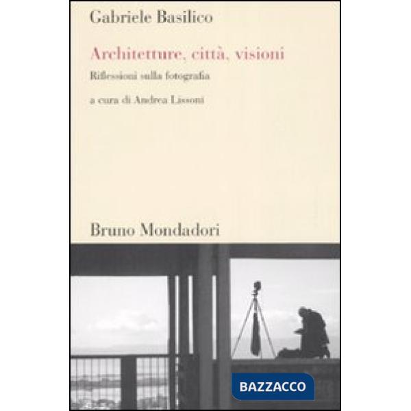 Architetture, città, visioni. Riflessioni sulla fotografia. Ediz. illustrata