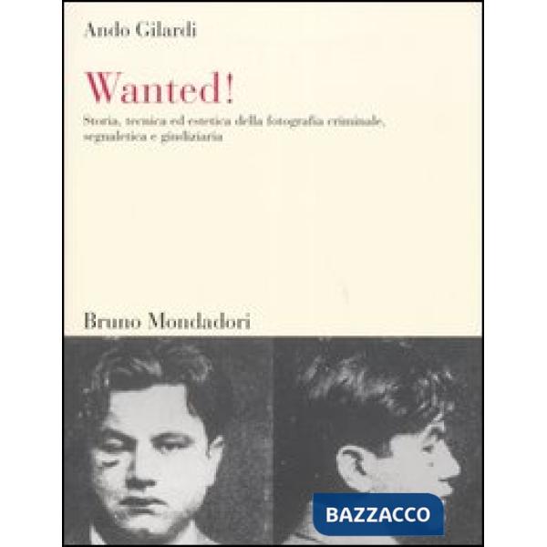 Wanted! Storia, tecnica ed estetica della fotografia criminale, segnaletica e gi