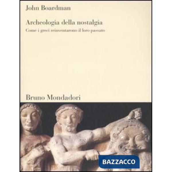 Archeologia della nostalgia. Come i greci reinventarono il loro passato