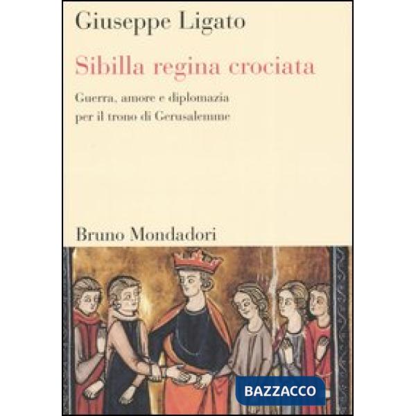 Sibilla regina crociata. Guerra, amore e diplomazia per il trono di Gerusalemme