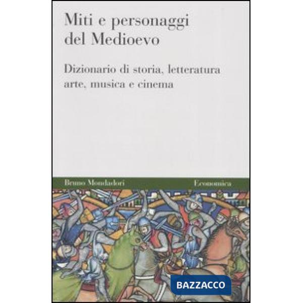 Miti e personaggi del Medioevo. Dizionario di storia, letteratura, arte, musica 