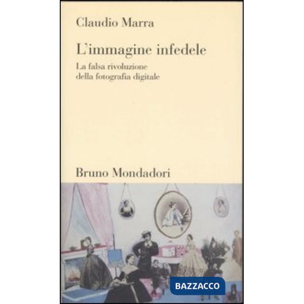 Immagine infedele. La falsa rivoluzione della fotografia digitale (L')
