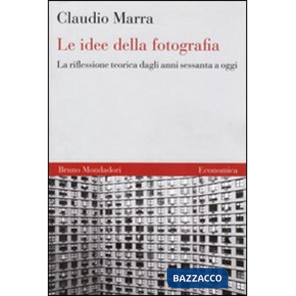 Idee della fotografia. La riflessione teorica dagli anni Sessanta ad oggi (Le)