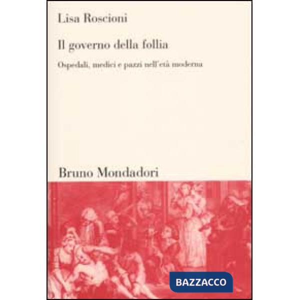 Governo della follia. Ospedali, medici e pazzi nell'età moderna (Il)
