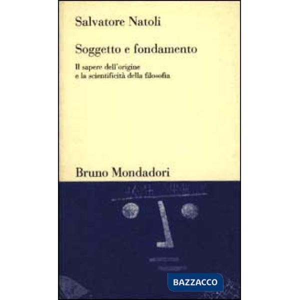 Soggetto e fondamento. Il sapere dell'origine e la scientificità della filosofia
