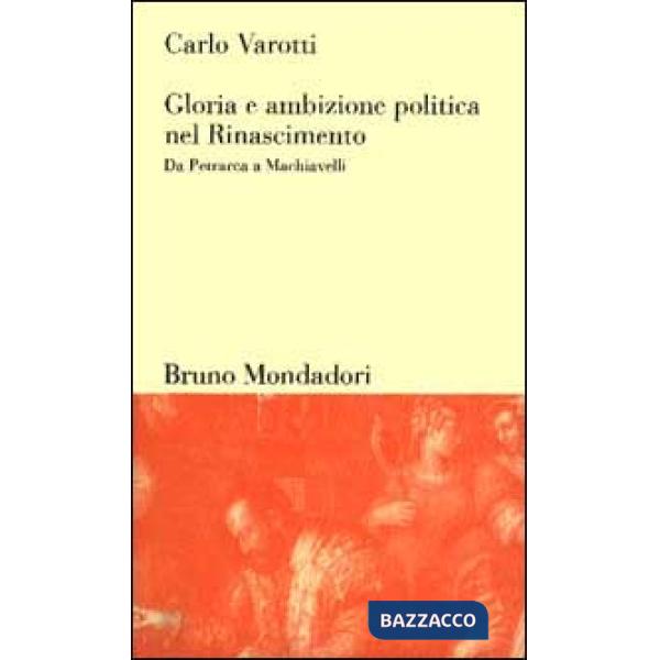 Gloria e ambizione politica nel Rinascimento. Da Petrarca a Machiavelli