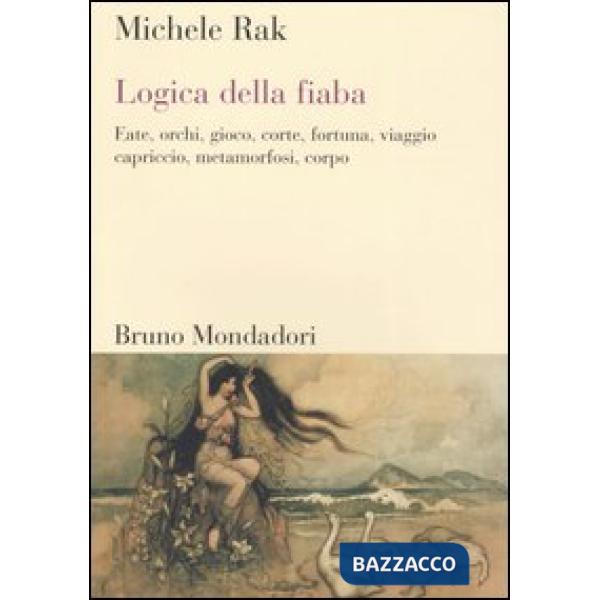 Logica della fiaba. Fate, orchi, gioco, corte, fortuna, viaggio, capriccio, meta