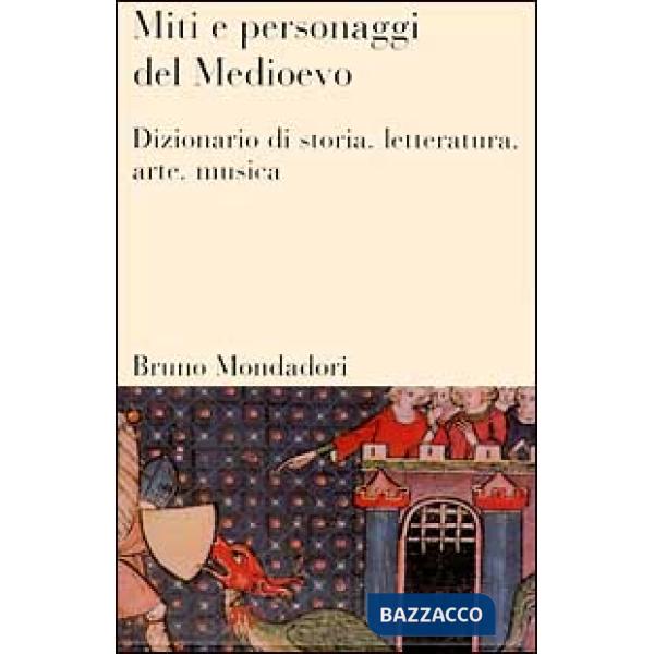 Miti e personaggi del Medioevo. Dizionario di storia, letteratura, arte, musica 
