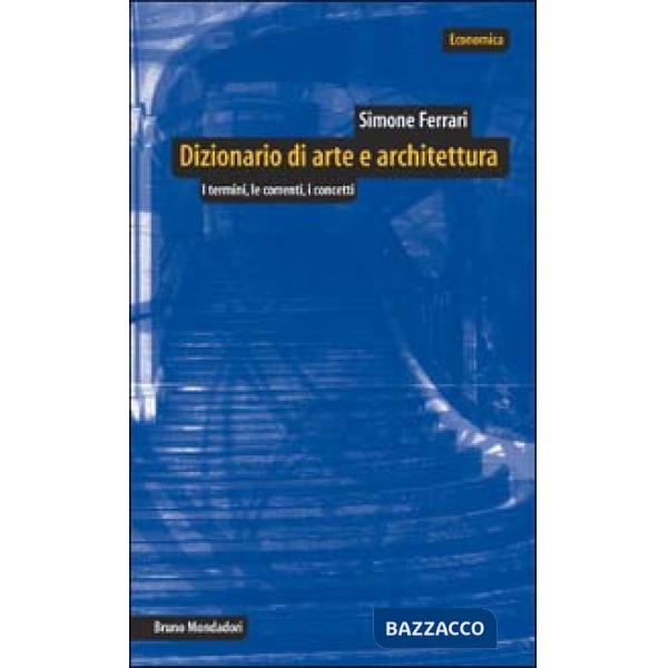 Dizionario di arte e architettura. I termini, le correnti, i concetti
