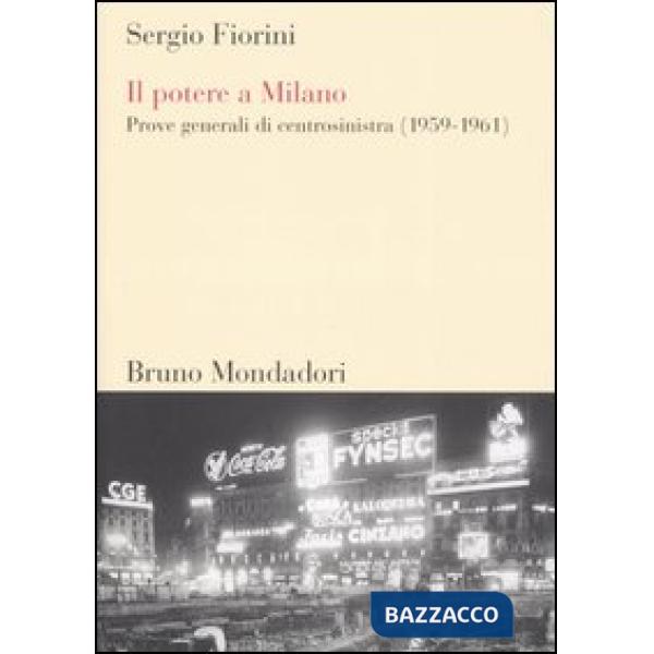 Potere a Milano. Prove generali di centrosinistra (1959-1961) (Il)