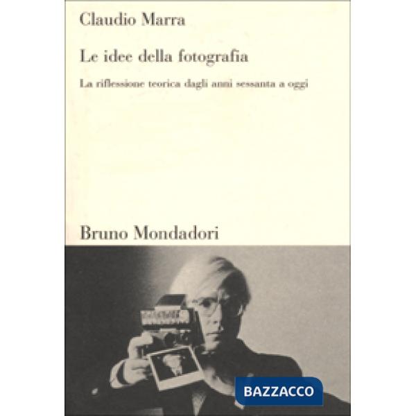 Idee della fotografia. La riflessione teorica dagli anni Sessanta ad oggi (Le)