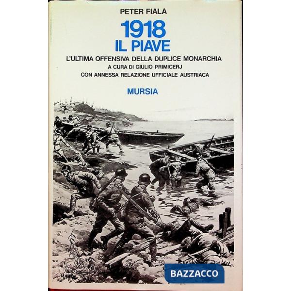 1918: il Piave. L'ultima offensiva della duplice monarchia. Con annessa relazione ufficiale austriaca