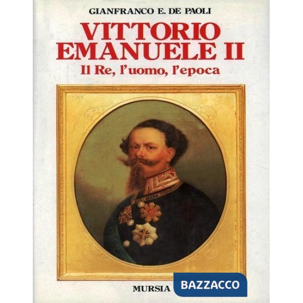 Vittorio Emanuele II. Il re, l'uomo, l'epoca
