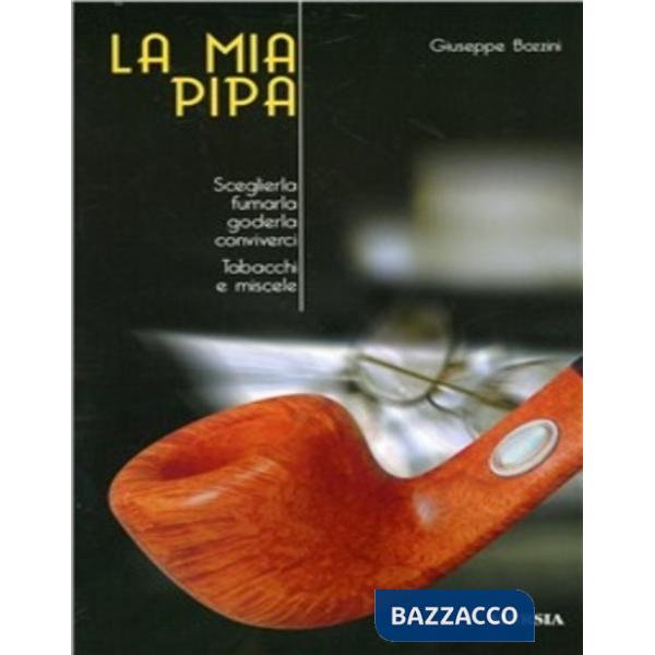 Mia pipa. Sceglierla, fumarla, goderla, conviverci. Tabacchi e miscele (La)