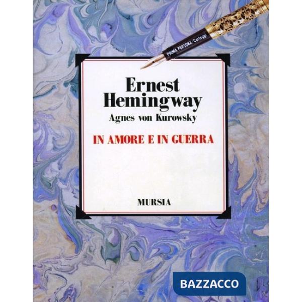 In amore e in guerra. Il diario perduto di Agnes von Kurowsky, le sue lettere e le lettere di Ernest Hemingway