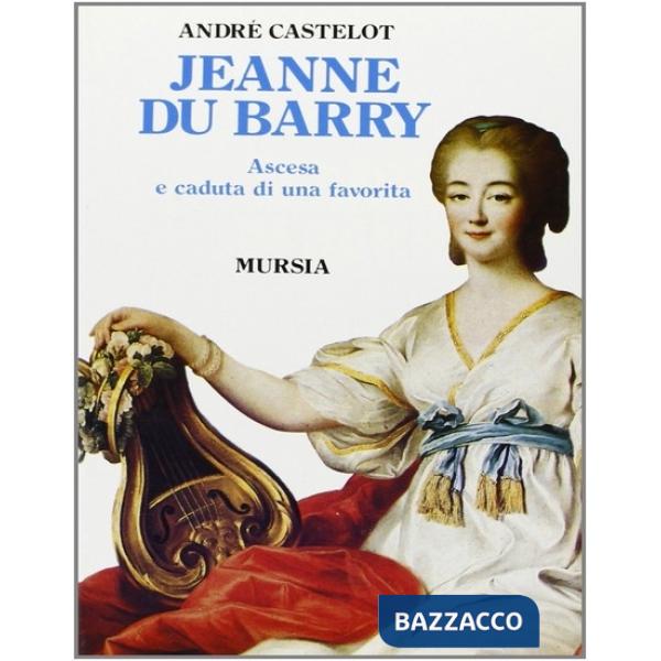 Jeanne du Barry. Ascesa e caduta di una favorita