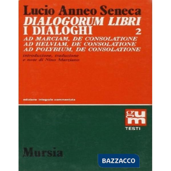 Dialogorum libri-I dialoghi. Vol. 2: Ad Marciam, de consolatione-Ad Helviam, de consolatione- Ad Polybium, de consolatione