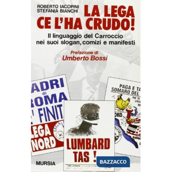 Lega ce l'ha crudo! Il linguaggio del Carroccio nei suoi slogan, comizi e manifesti (La)