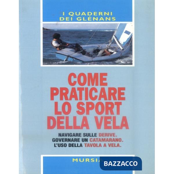 Come praticare lo sport della vela. Navigare sulle derive. Governare un catamarano. L'uso della tavola a vela