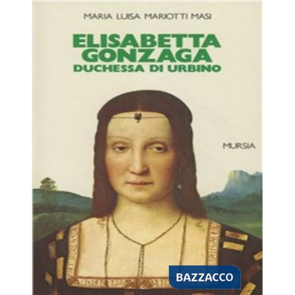 Elisabetta Gonzaga duchessa di Urbino nello splendore e negli intrighi del Rinascimento