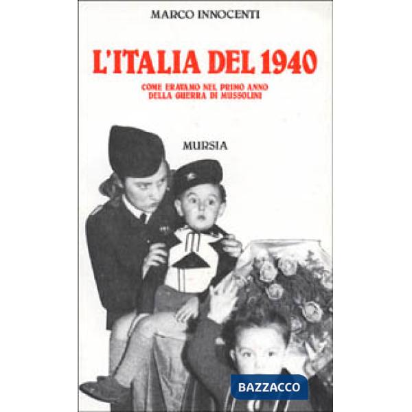 Italia del 1940. Come eravamo nel primo anno della guerra di Mussolini (L')