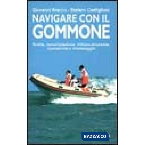Navigare con il gommone. Scelta, motorizzazione, utilizzo, sicurezza, riparazione e rimessaggio