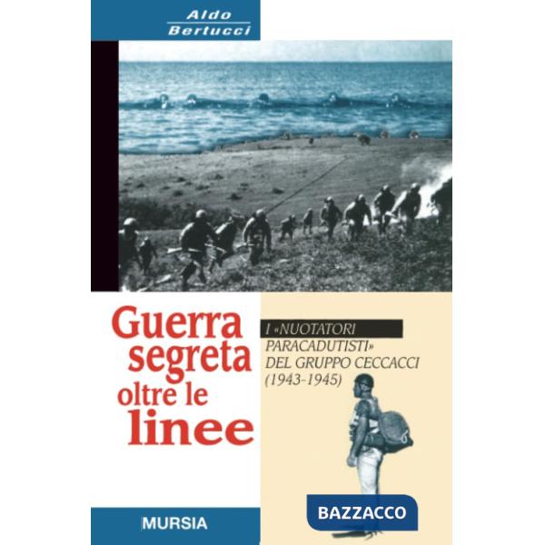Guerra segreta oltre le linee. I «Nuotatori paracadutisti» del gruppo Ceccacci (1943-1945)